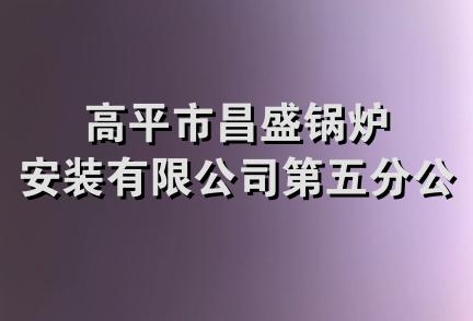 高平市昌盛锅炉安装有限公司第五分公司