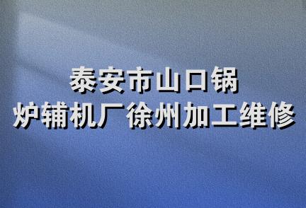 泰安市山口锅炉辅机厂徐州加工维修部