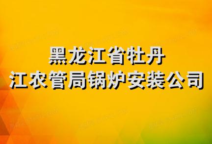 黑龙江省牡丹江农管局锅炉安装公司