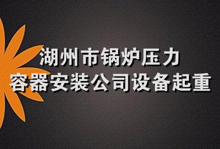 湖州市锅炉压力容器安装公司设备起重队