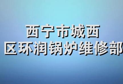 西宁市城西区环润锅炉维修部