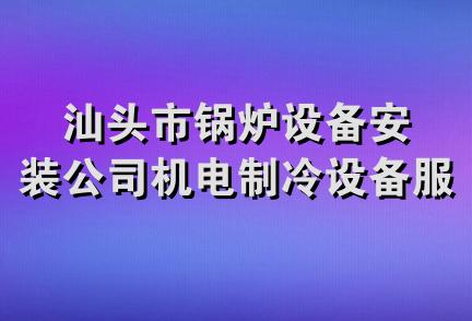 汕头市锅炉设备安装公司机电制冷设备服务部