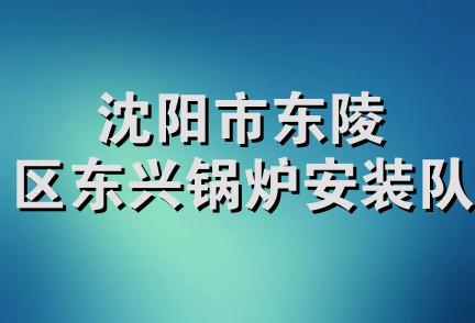 沈阳市东陵区东兴锅炉安装队