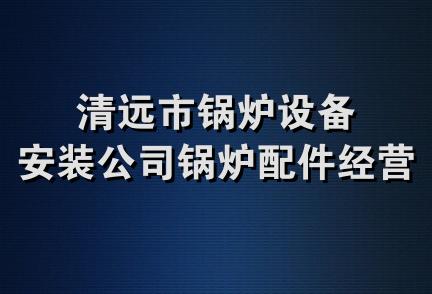 清远市锅炉设备安装公司锅炉配件经营部