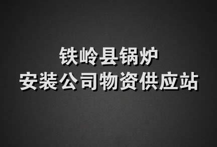 铁岭县锅炉安装公司物资供应站