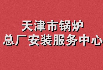 天津市锅炉总厂安装服务中心