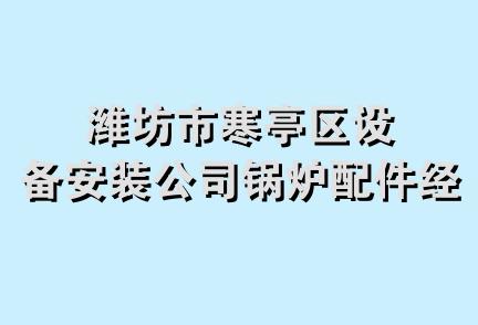 潍坊市寒亭区设备安装公司锅炉配件经销处