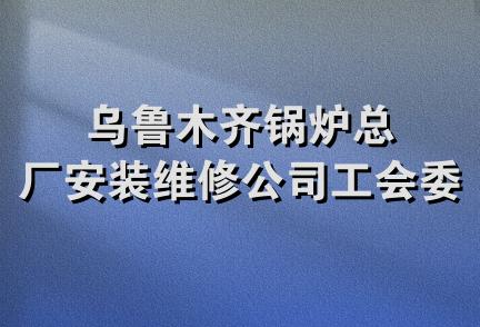 乌鲁木齐锅炉总厂安装维修公司工会委员会