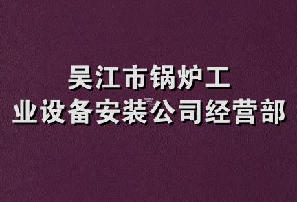 吴江市锅炉工业设备安装公司经营部