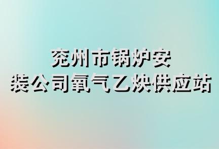 兖州市锅炉安装公司氧气乙炔供应站