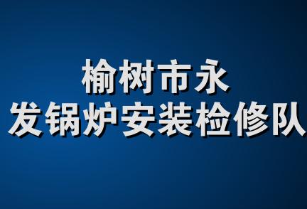 榆树市永发锅炉安装检修队