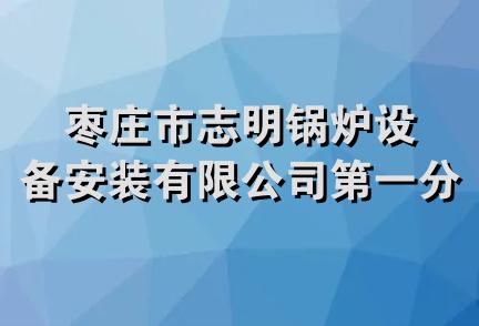 枣庄市志明锅炉设备安装有限公司第一分公司