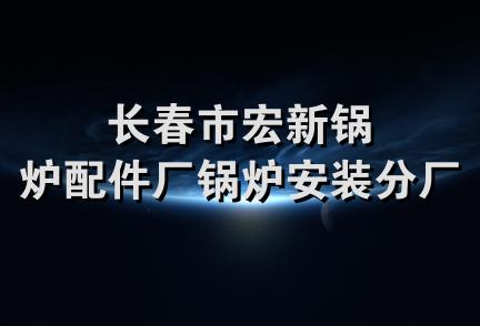 长春市宏新锅炉配件厂锅炉安装分厂