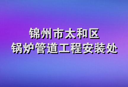 锦州市太和区锅炉管道工程安装处