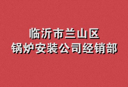 临沂市兰山区锅炉安装公司经销部