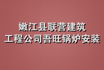 嫩江县联营建筑工程公司吾旺锅炉安装队