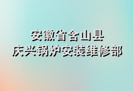 安徽省含山县庆兴锅炉安装维修部