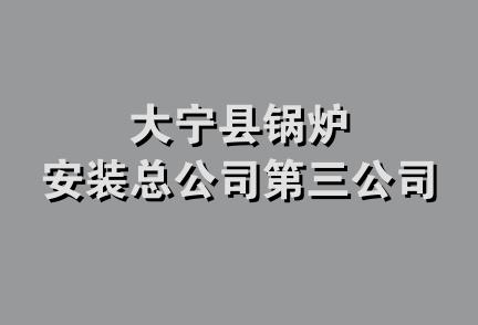 大宁县锅炉安装总公司第三公司