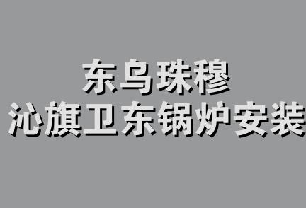 东乌珠穆沁旗卫东锅炉安装