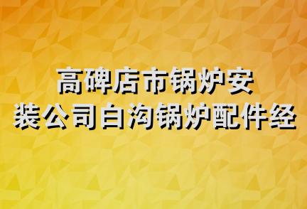 高碑店市锅炉安装公司白沟锅炉配件经销处