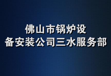 佛山市锅炉设备安装公司三水服务部