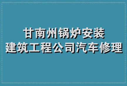 甘南州锅炉安装建筑工程公司汽车修理厂