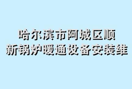 哈尔滨市阿城区顺新锅炉暖通设备安装维修队