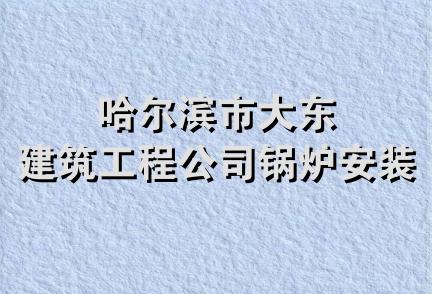 哈尔滨市大东建筑工程公司锅炉安装处