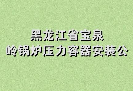 黑龙江省宝泉岭锅炉压力容器安装公司