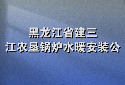 黑龙江省建三江农垦锅炉水暖安装公司