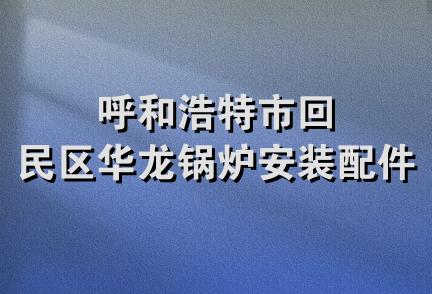 呼和浩特市回民区华龙锅炉安装配件厂