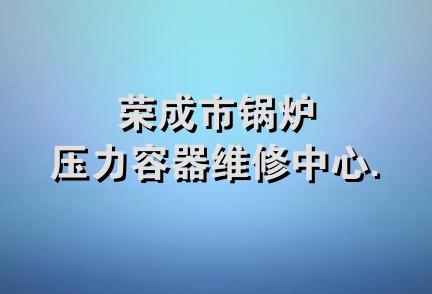 荣成市锅炉压力容器维修中心.