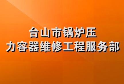 台山市锅炉压力容器维修工程服务部