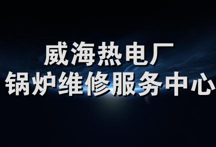 威海热电厂锅炉维修服务中心