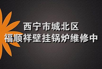 西宁市城北区福顺祥壁挂锅炉维修中心