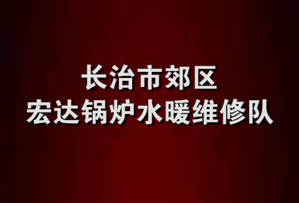 长治市郊区宏达锅炉水暖维修队