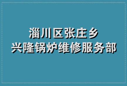 淄川区张庄乡兴隆锅炉维修服务部