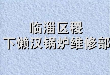 临淄区稷下懒汉锅炉维修部