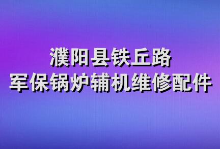 濮阳县铁丘路军保锅炉辅机维修配件部