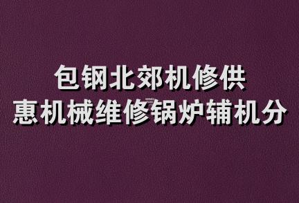 包钢北郊机修供惠机械维修锅炉辅机分厂