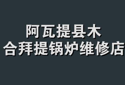 阿瓦提县木合拜提锅炉维修店