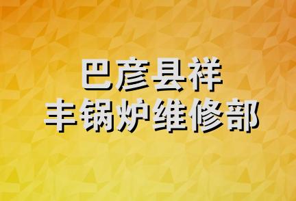 巴彦县祥丰锅炉维修部