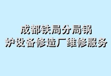 成都铁局分局锅炉设备修造厂维修服务部