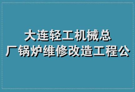 大连轻工机械总厂锅炉维修改造工程公司