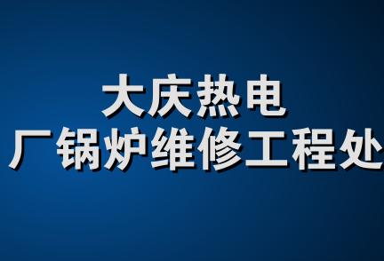 大庆热电厂锅炉维修工程处