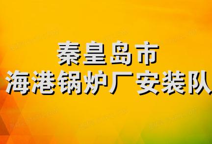 秦皇岛市海港锅炉厂安装队