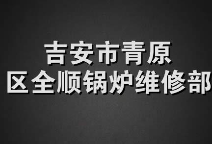 吉安市青原区全顺锅炉维修部