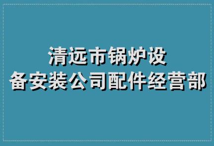 清远市锅炉设备安装公司配件经营部