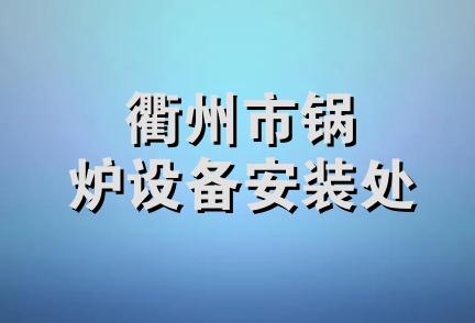 衢州市锅炉设备安装处