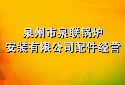 泉州市泉联锅炉安装有限公司配件经营部